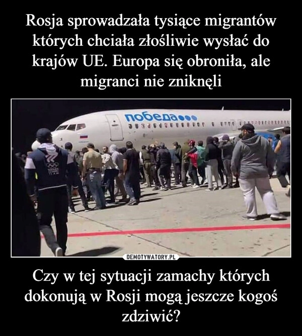 
    Rosja sprowadzała tysiące migrantów których chciała złośliwie wysłać do krajów UE. Europa się obroniła, ale migranci nie zniknęli Czy w tej sytuacji zamachy których dokonują w Rosji mogą jeszcze kogoś zdziwić?