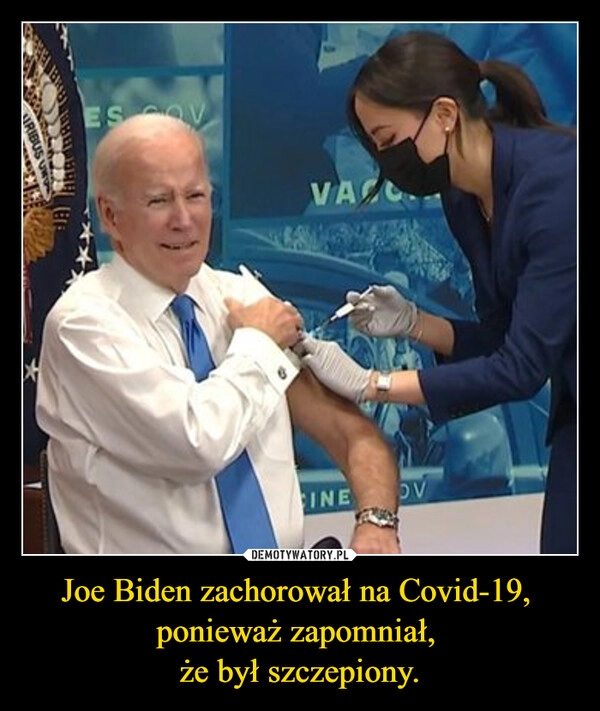 
    Joe Biden zachorował na Covid-19, 
ponieważ zapomniał, 
że był szczepiony.