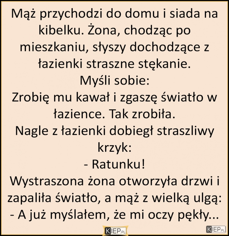 
    Żona, chodząc po mieszkaniu, słyszy dochodzące z łazienki straszne stękanie...