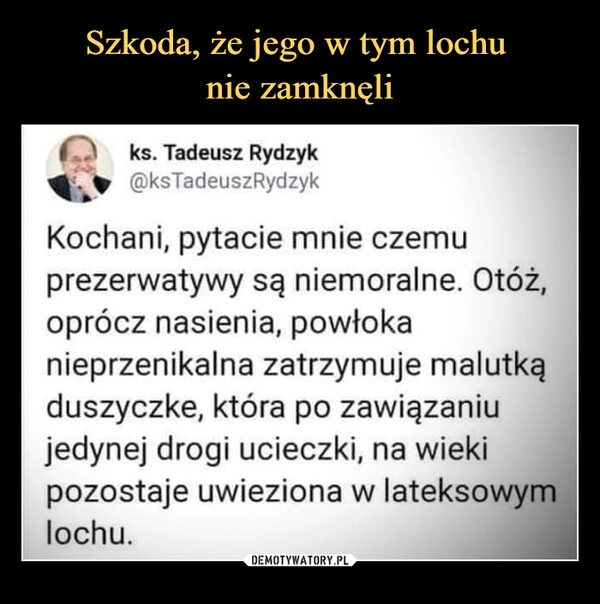 
    Szkoda, że jego w tym lochu 
nie zamknęli