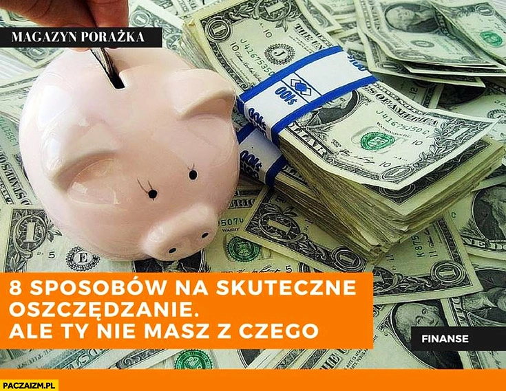 
    8 sposobów na skuteczne oszczędzanie ale Ty nie masz z czego. Magazyn porażka