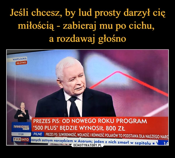 
    Jeśli chcesz, by lud prosty darzył cię miłością - zabieraj mu po cichu, 
a rozdawaj głośno