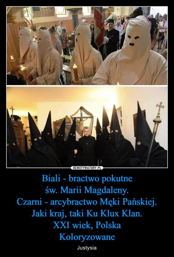 
    Biali - bractwo pokutne
św. Marii Magdaleny.
Czarni - arcybractwo Męki Pańskiej.
Jaki kraj, taki Ku Klux Klan.
XXI wiek, Polska
Koloryzowane