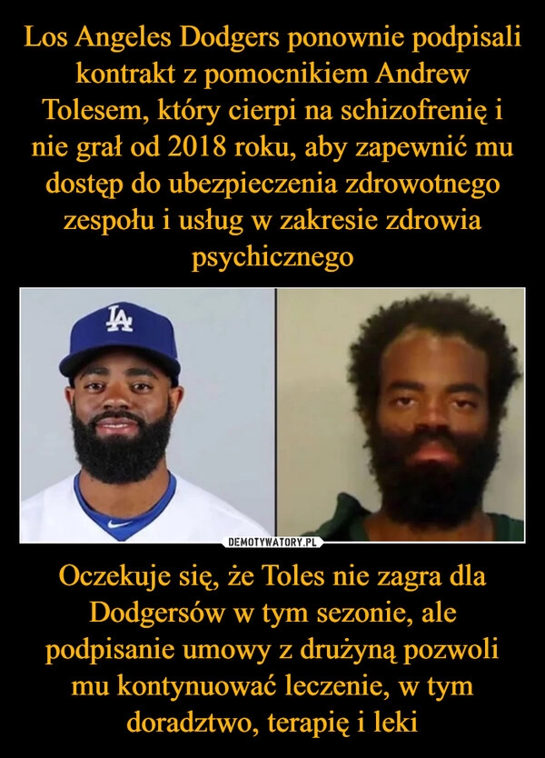 
    Los Angeles Dodgers ponownie podpisali kontrakt z pomocnikiem Andrew Tolesem, który cierpi na schizofrenię i nie grał od 2018 roku, aby zapewnić mu dostęp do ubezpieczenia zdrowotnego zespołu i usług w zakresie zdrowia psychicznego Oczekuje się, że Toles nie zagra dla Dodgersów w tym sezonie, ale podpisanie umowy z drużyną pozwoli mu kontynuować leczenie, w tym doradztwo, terapię i leki