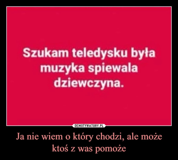 
    Ja nie wiem o który chodzi, ale może ktoś z was pomoże