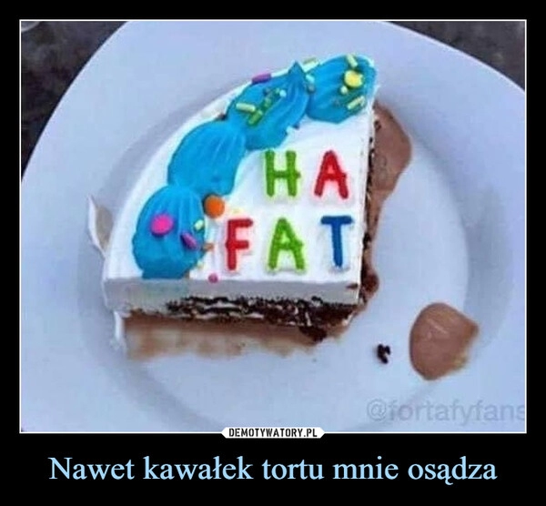 
    Nawet kawałek tortu mnie osądza