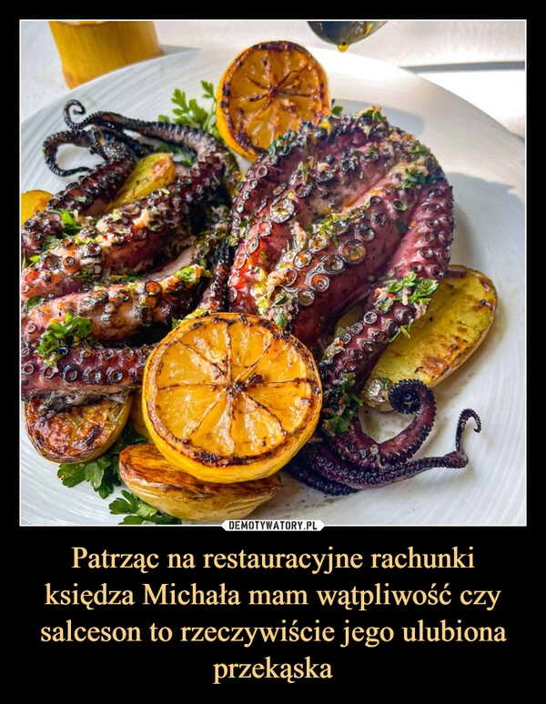 
    Patrząc na restauracyjne rachunki księdza Michała mam wątpliwość czy salceson to rzeczywiście jego ulubiona przekąska