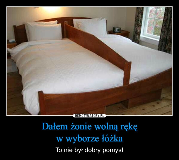 
    Dałem żonie wolną rękę
w wyborze łóżka