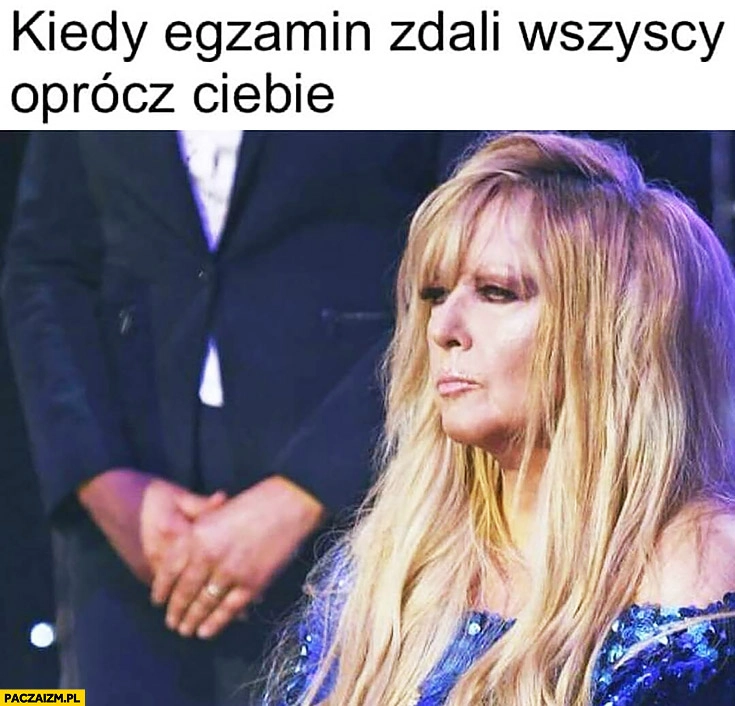 
    Maryla Rodowicz kiedy egzamin zdali wszyscy oprócz Ciebie
