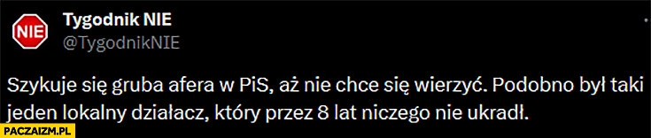 
    Szykuje się gruba afera w PiS podobno był taki jeden lokalny działacz który przez 8 lat niczego nie ukradł tygodnik nie