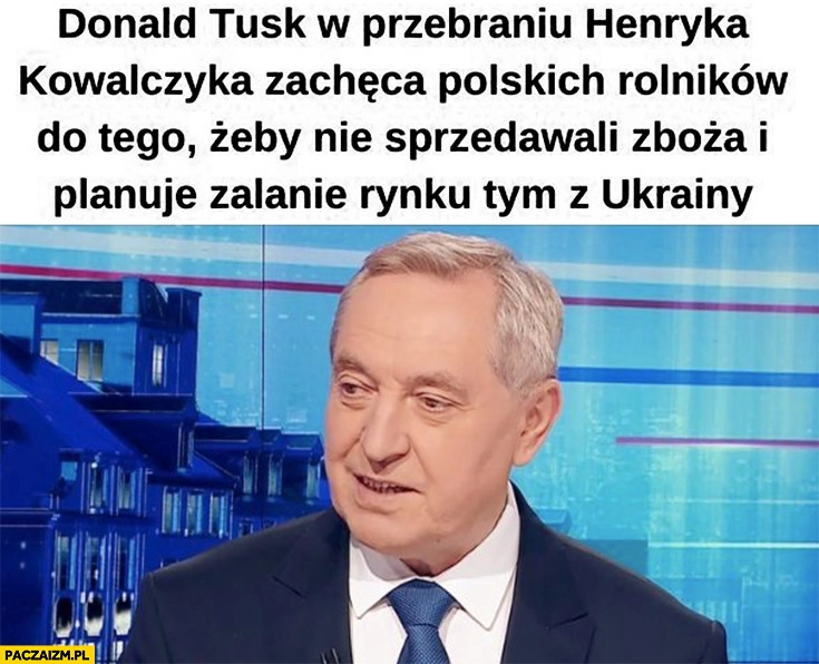 
    Donald Tusk w przebraniu Henryka Kowalczyka zachęca polskich rolników do tego żeby nie sprzedawali zboża i planuje zalanie rynku tym z Ukrainy