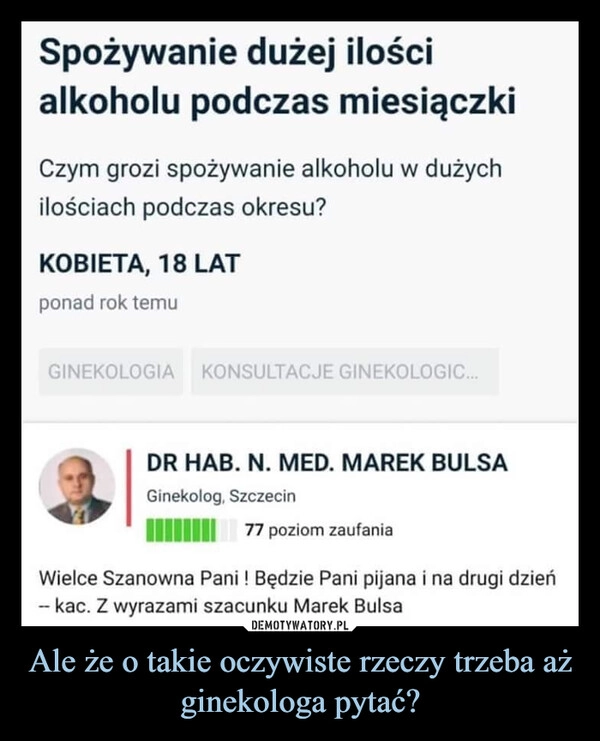 
    Ale że o takie oczywiste rzeczy trzeba aż ginekologa pytać?