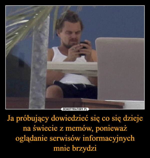 
    Ja próbujący dowiedzieć się co się dzieje na świecie z memów, ponieważ oglądanie serwisów informacyjnych mnie brzydzi