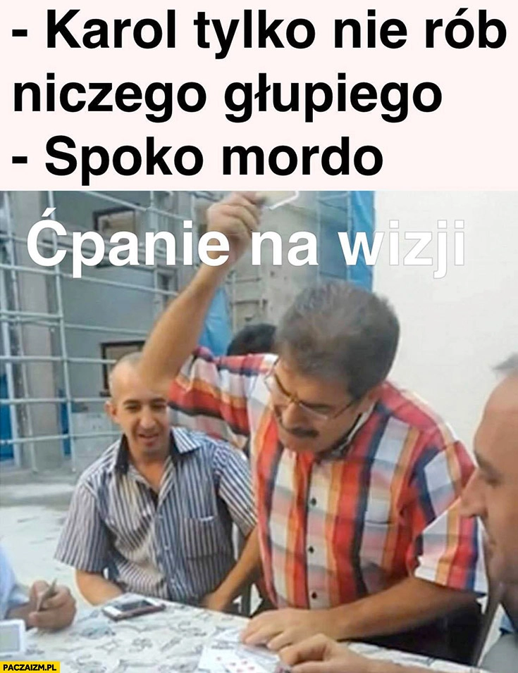 
    Karol tylko nie rób niczego głupiego, spoko mordo Nawrocki ćpanie na wizji
