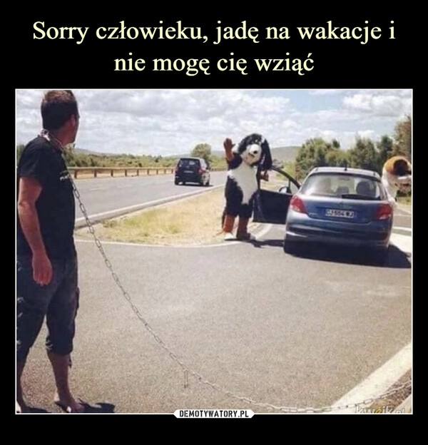 
    Sorry człowieku, jadę na wakacje i nie mogę cię wziąć