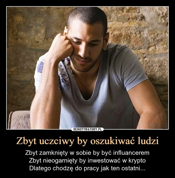 
    Zbyt uczciwy by oszukiwać ludzi