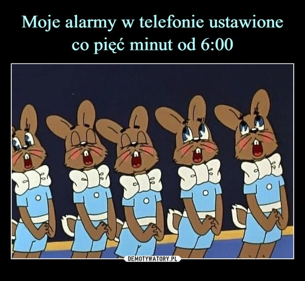 
    Moje alarmy w telefonie ustawione co pięć minut od 6:00