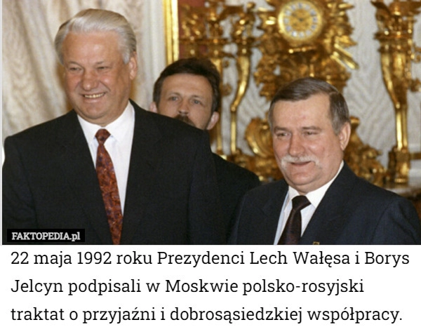 
    22 maja 1992 roku Prezydenci Lech Wałęsa i Borys Jelcyn podpisali w Moskwie