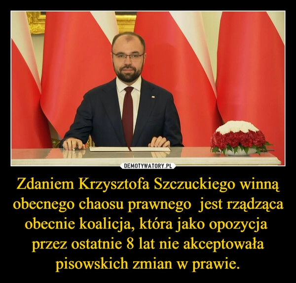 
    Zdaniem Krzysztofa Szczuckiego winną obecnego chaosu prawnego  jest rządząca obecnie koalicja, która jako opozycja  przez ostatnie 8 lat nie akceptowała pisowskich zmian w prawie.