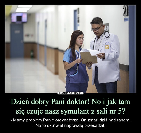 
    Dzień dobry Pani doktor! No i jak tam się czuje nasz symulant z sali nr 5?