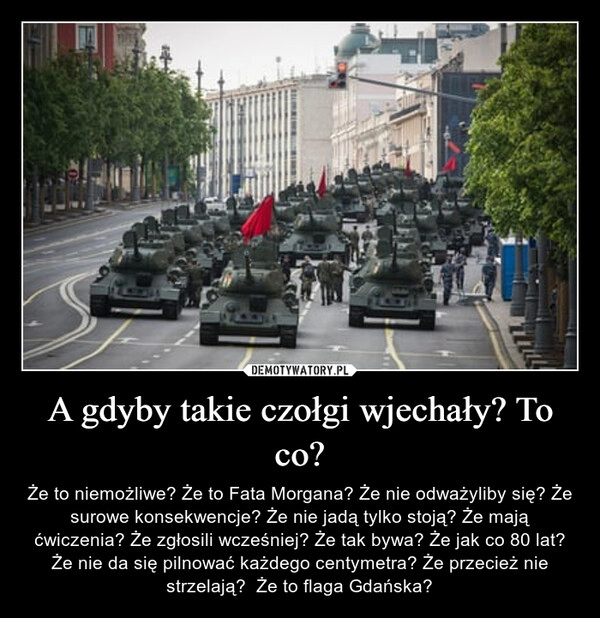 
    A gdyby takie czołgi wjechały? To co?