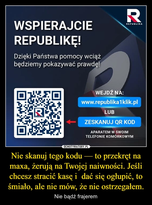 
    Nie skanuj tego kodu — to przekręt na maxa, żerują na Twojej naiwności. Jeśli chcesz stracić kasę i  dać się ogłupić, to śmiało, ale nie mów, że nie ostrzegałem.