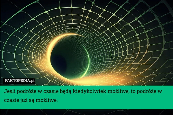 
    Jeśli podróże w czasie będą kiedykolwiek możliwe, to podróże w czasie już