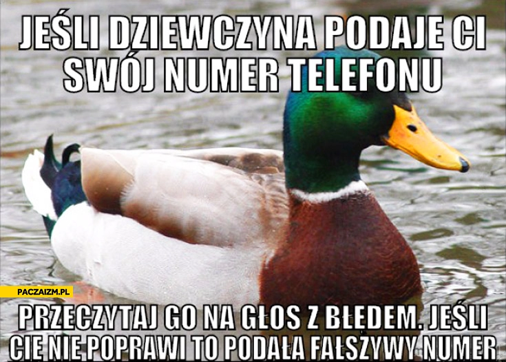 
    Jeśli dziewczyna podaje Ci swój numer telefonu przeczytaj go na głos z błędem jeśli Cię nie poprawi podała Ci fałszywy numer