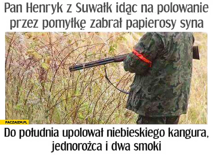 Pan Henryk idąc na polowanie przez pomyłkę zabrał papierosy syna do południa upolował niebieskiego kangura, jednorożca i dwa smoki