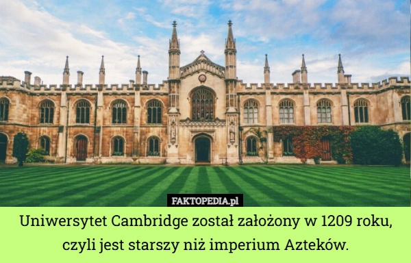 
    Uniwersytet Cambridge został założony w 1209 roku, czyli jest starszy niż...