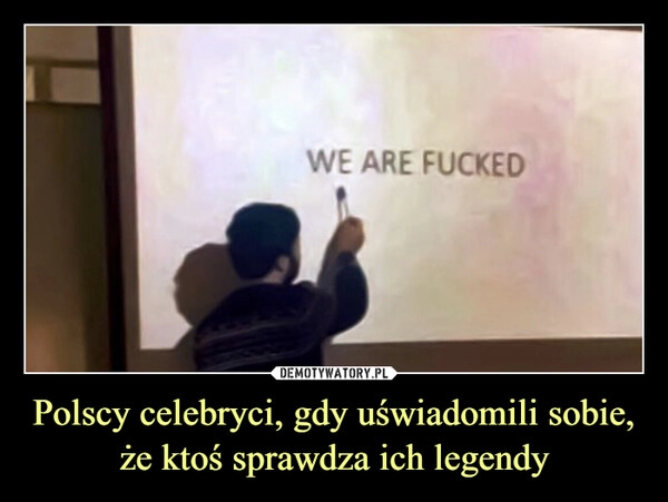 
    Polscy celebryci, gdy uświadomili sobie, że ktoś sprawdza ich legendy