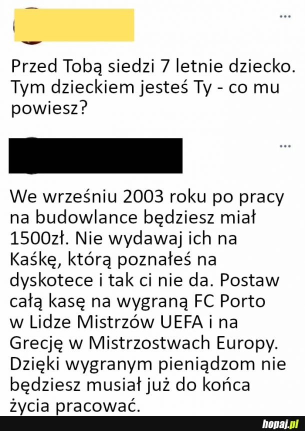 
    Przed Tobą siedzi 7 letnie dziecko. Tym dzieckiem jesteś Ty - co mu powiesz?