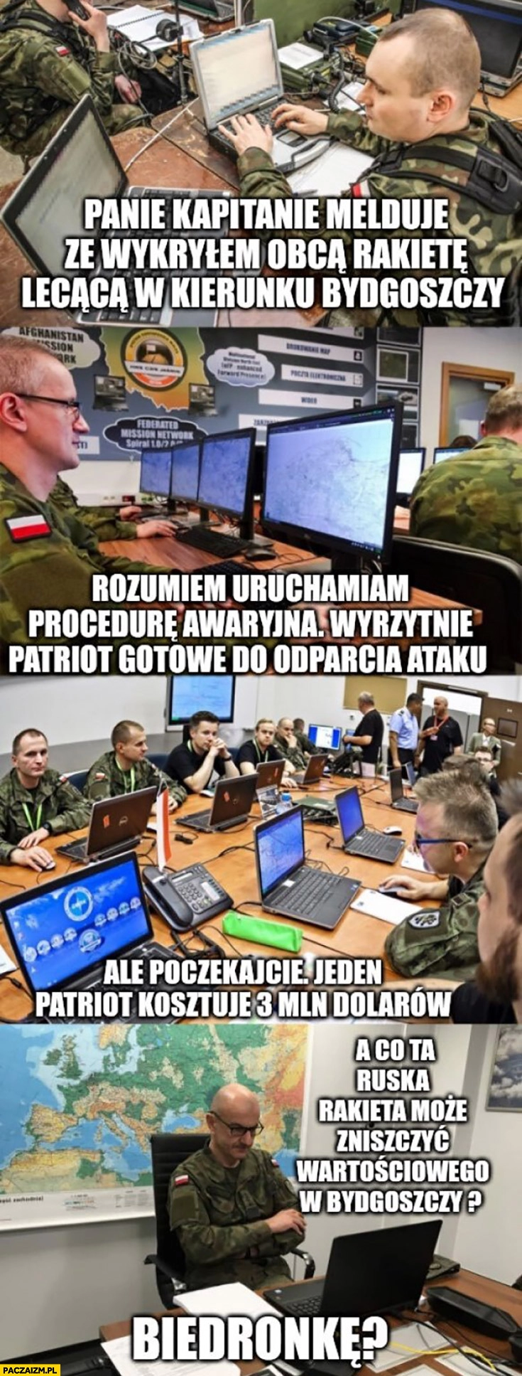 
    Wojsko sztab kryzysowy rakieta leci na Polskę, Patriot kosztuje 3 mln dolarów a co ruska rakieta może zniszczyć w Bydgoszczy? Biedronkę?