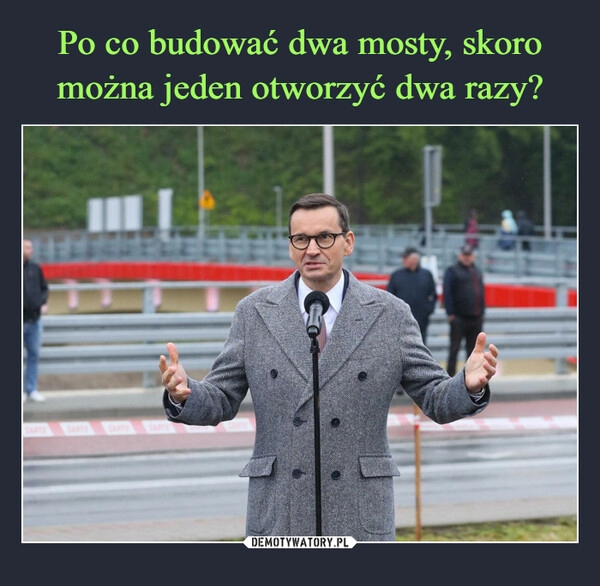 
    Po co budować dwa mosty, skoro można jeden otworzyć dwa razy?