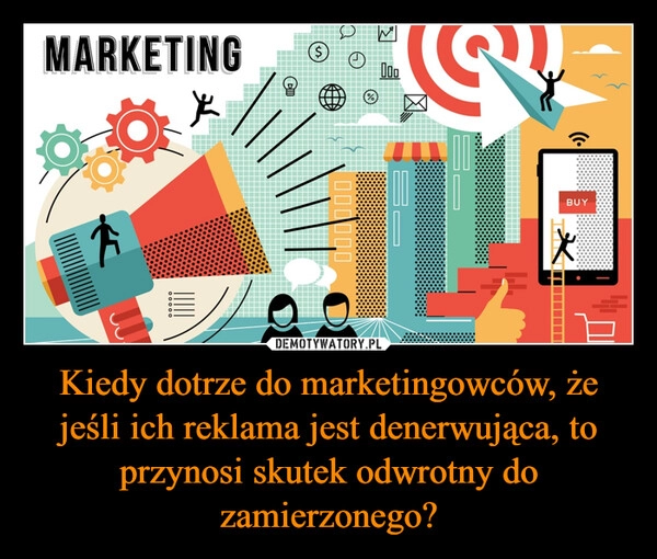 
    Kiedy dotrze do marketingowców, że jeśli ich reklama jest denerwująca, to przynosi skutek odwrotny do zamierzonego?