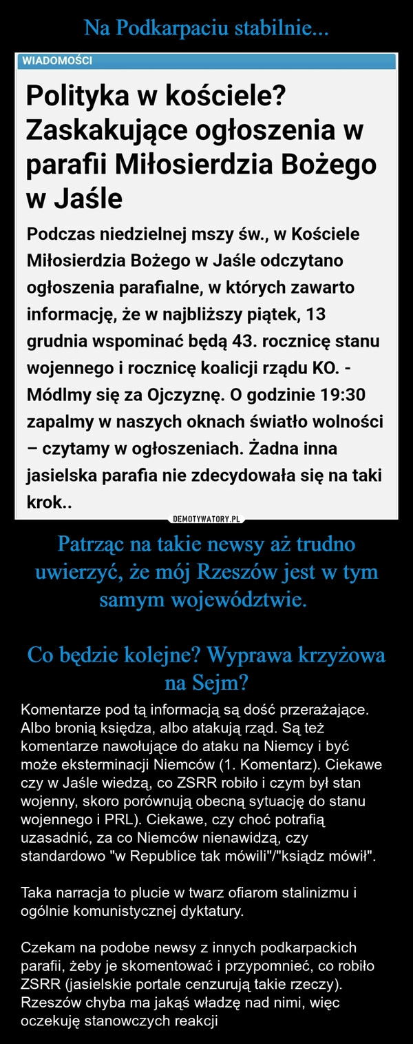 
    Na Podkarpaciu stabilnie... Patrząc na takie newsy aż trudno uwierzyć, że mój Rzeszów jest w tym samym województwie. 

Co będzie kolejne? Wyprawa krzyżowa na Sejm?