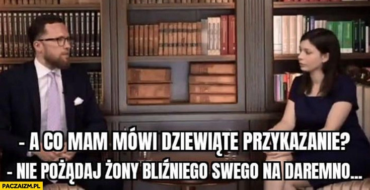 
    Zych Pawłowska a co nam mówi dziewiąte przykazanie nie pożądaj żony bliźniego swego na daremno