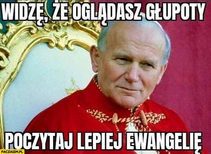 
    Papież Jan Paweł 2 widzę, że oglądasz głupoty poczytaj lepiej ewangelię