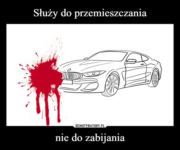 
    Służy do przemieszczania nie do zabijania