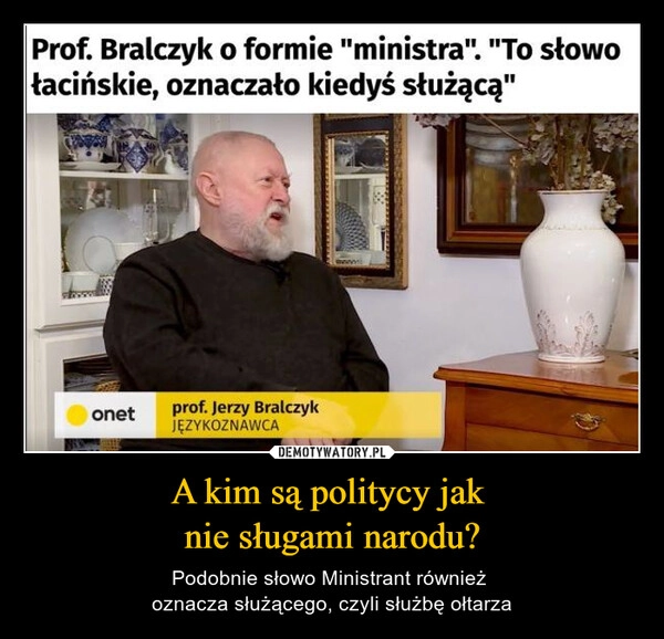 
    A kim są politycy jak 
nie sługami narodu?