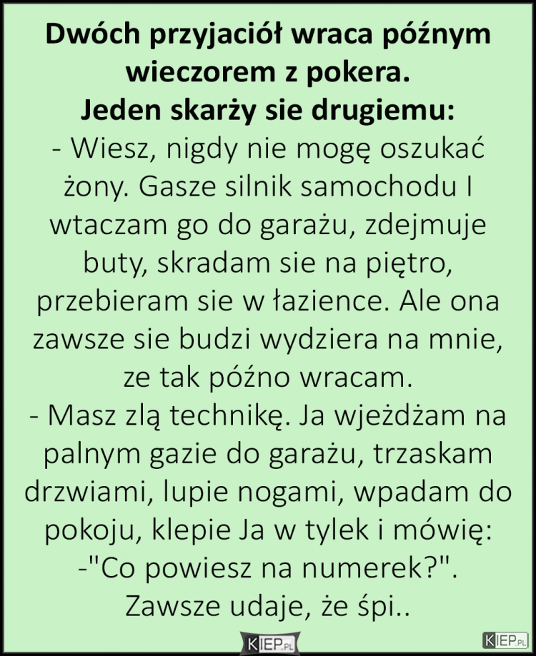 
    Dwóch przyjaciół wraca późnym wieczorem z pokera. Jeden skarży się drugiemu...