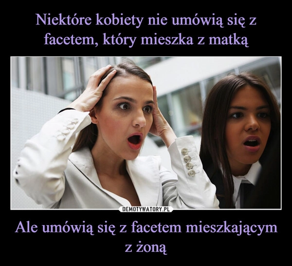 
    Niektóre kobiety nie umówią się z facetem, który mieszka z matką Ale umówią się z facetem mieszkającym z żoną