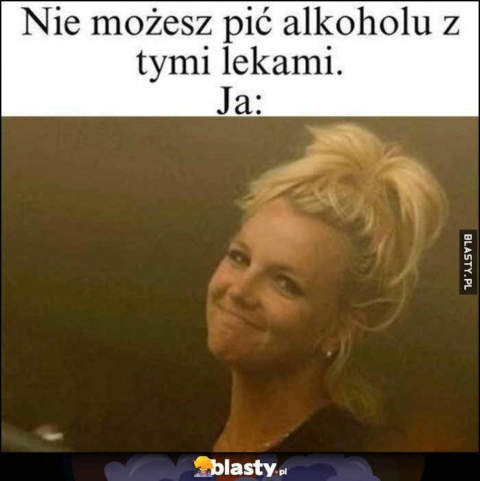 
    Nie możesz pić alkoholu z tymi lekami, ja: mina Britney Spears