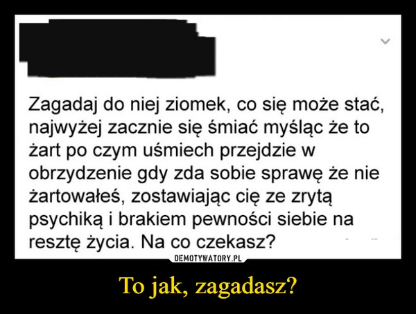 
    To jak, zagadasz?