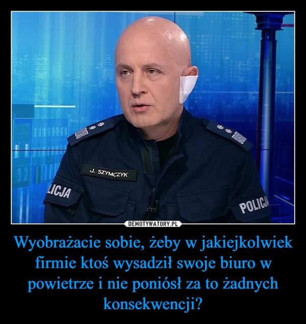 
    Wyobrażacie sobie, żeby w jakiejkolwiek firmie ktoś wysadził swoje biuro w powietrze i nie poniósł za to żadnych konsekwencji?