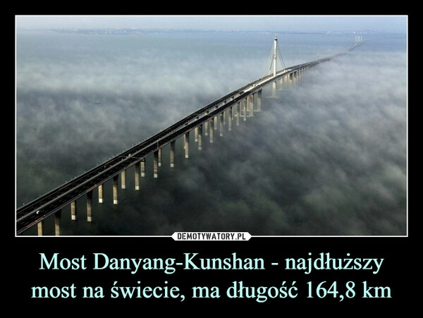 
    Most Danyang-Kunshan - najdłuższy most na świecie, ma długość 164,8 km