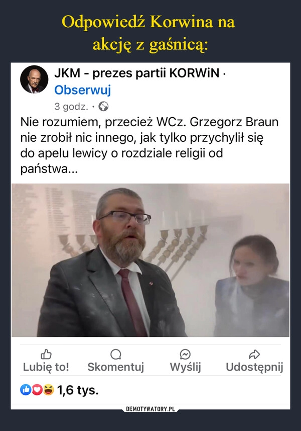 
    Odpowiedź Korwina na 
akcję z gaśnicą: