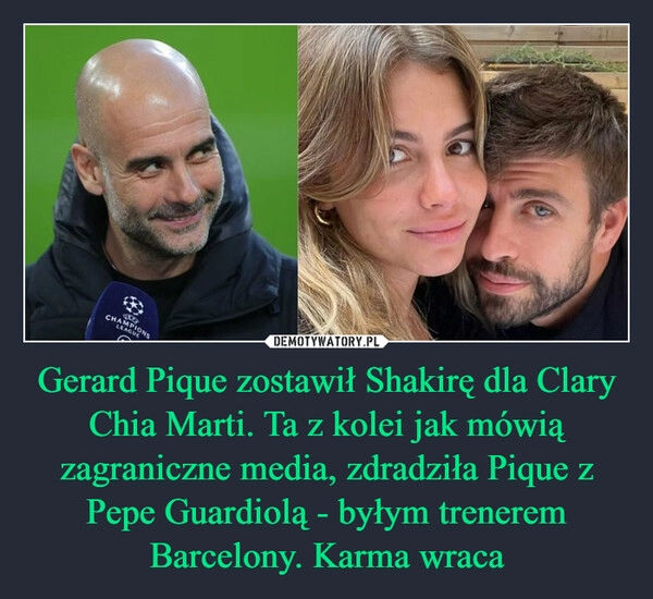 
    Gerard Pique zostawił Shakirę dla Clary Chia Marti. Ta z kolei jak mówią zagraniczne media, zdradziła Pique z Pepe Guardiolą - byłym trenerem Barcelony. Karma wraca