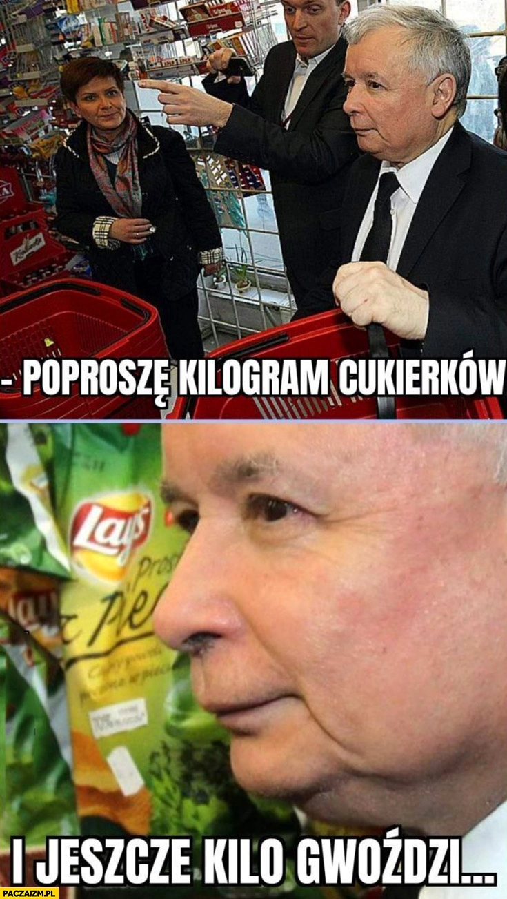 
    Kaczyński robi zakupy poproszę kilogram cukierków i jeszcze kilogram gwoździ