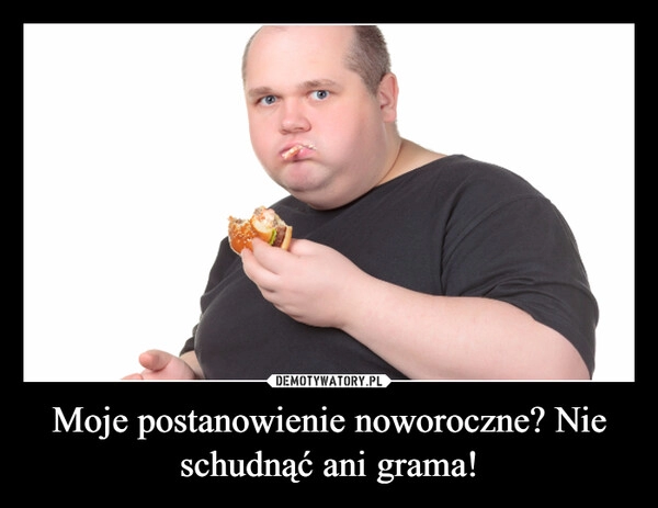 
    
Moje postanowienie noworoczne? Nie schudnąć ani grama! 